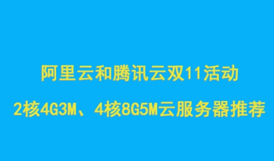 阿里云和腾讯云双11优惠活动：2核/4G/3M、4核/8G/5M/云服务器推荐，错过再等1年！